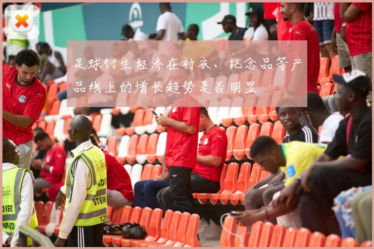 足球衍生经济在衬衣、纪念品等产品线上的增长趋势是否明显